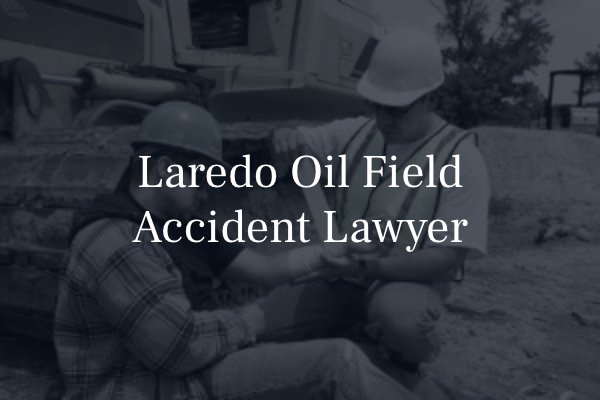 Laredo oil field accident attorney 